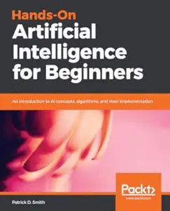 Hands-On Artificial Intelligence for Beginners: an introduction to AI concepts, algorithms, and their implementation (Repost)