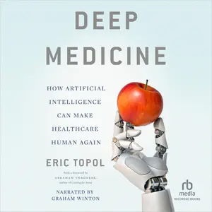 Deep Medicine: How Artificial Intelligence Can Make Healthcare Human Again [Audiobook]