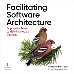 Facilitating Software Architecture: Empowering Teams to Make Architectural Decisions [Audiobook]