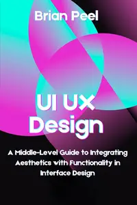 UI UX Design: A Middle-Level Guide to Integrating Aesthetics with Functionality in Interface Design