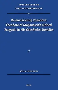 Re-envisioning Theodore: Theodore of Mopsuestia's Biblical Exegesis in His Catechetical Homilies