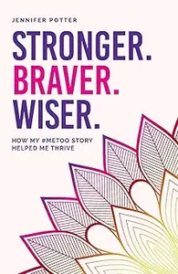 Stronger. Braver. Wiser.: How My #MeToo Story Helped Me Thrive