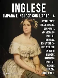 4 - Inglese - Impara l'Inglese con l'arte: Impara a descrivere ciò che vedi, con un testo bilingue in inglese e italiano