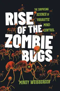 Rise of the Zombie Bugs: The Surprising Science of Parasitic Mind-Control