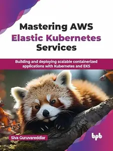 Mastering AWS Elastic Kubernetes Services: Building and deploying scalable containerized applications with Kubernetes and EKS