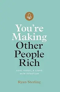 You're Making Other People Rich: Save, Invest, and Spend with Intention