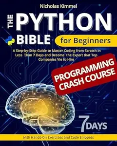The Python Bible for Beginners: A Step-By-Step Guide to Master Coding from Scratch in Less Than 7 Days and Become the Expert
