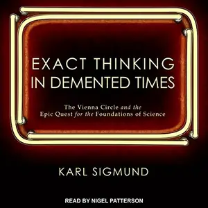 Exact Thinking in Demented Times: The Vienna Circle and the Epic Quest for the Foundations of Science [Audiobook]