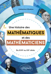 Une histoire des mathématiques et des mathématiciens : Du XVIIe au XXe siècle - Catherine d' Andrea