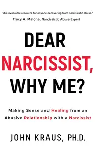 Dear Narcissist, Why Me?: Making Sense and Healing from an Abusive Relationship with a Narcissist