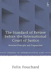 The Standard of Review Before the International Court of Justice: Between Principle and Pragmatism