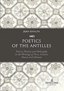 Poetics of the Antilles: Poetry, History and Philosophy in the Writings of Perse, Césaire, Fanon and Glissant