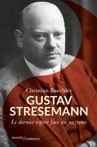 Gustav Stresemann : Le dernier espoir face au nazisme - Christian Baechler