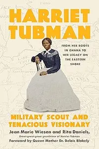 Harriet Tubman: Military Scout and Tenacious Visionary: From Her Roots in Ghana to Her Legacy on the Eastern Shore