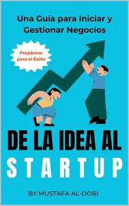 De la Idea al Startup: Una Guía para Iniciar y Gestionar Nego-cios (Spanish Edition)