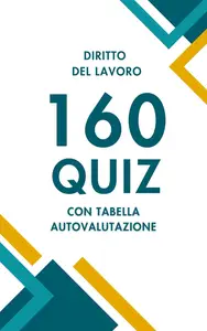 Diritto del Lavoro: 160 Quiz per Concorsi, Esami e Formazione