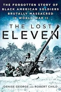 The Lost Eleven: The Forgotten Story of Black American Soldiers Brutally Massacred in World War II