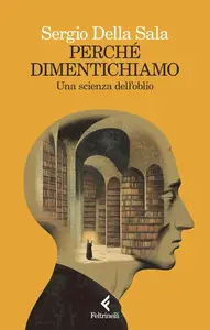 Sergio Della Sala - Perché dimentichiamo. Una scienza dell'oblio