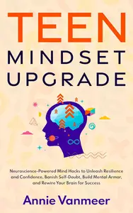 Teen Mindset Upgrade: Neuroscience-Powered Mind Hacks to Unleash Resilience and Confidence