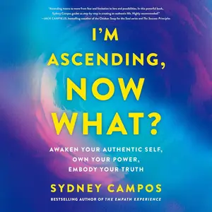 I'm Ascending, Now What?: Awaken Your Authentic Self, Own Your Power, Embody Your Truth