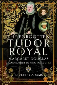 The Forgotten Tudor Royal: Margaret Douglas, Grandmother to King James VI & I