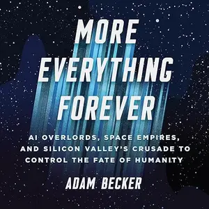 More Everything Forever: AI Overlords, Space Empires, and Silicon Valley's Crusade to Control the Fate of Humanity [Audiobook]