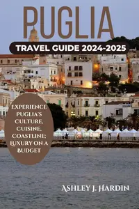 PUGLIA TRAVEL GUIDE 2024-2025: Experience Puglia's Culture, Cuisine, Coastline; Luxury on a Budget