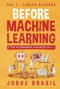 Before Machine Learning Volume 1 - Linear Algebra: The Fundamental Mathematics for Data Science and Artificial Intelligence