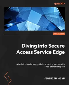 Diving into Secure Access Service Edge: A technical leadership guide to achieving success with SASE at market speed