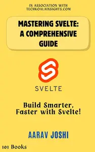 Mastering Svelte: A Comprehensive Guide: Build Smarter, Faster with Svelte!