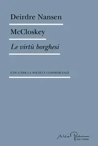 Deirdre Nansen McCloskey - Le virtù borghesi. Etica per la società commerciale