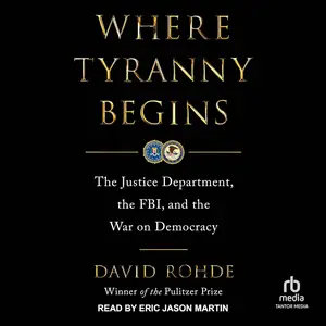 Where Tyranny Begins: The Justice Department, the FBI, and the War on Democracy [Audiobook]