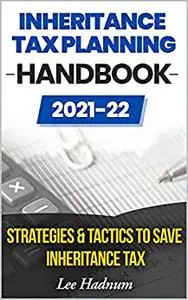 Inheritance Tax Planning Handbook 2021/2022: Strategies & Tactics To Save Inheritance Tax