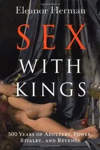 Sex with Kings: 500 Years of Adultery, Power, Rivalry, and Revenge