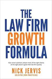 Law Firm Growth Formula: How smart solicitors attract more of the right clients at the right price to grow their law fir