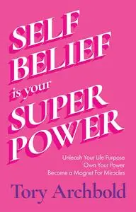 Self-Belief Is Your Superpower: Unleash Your Life Purpose, Own Your Power, and Attract Global Success