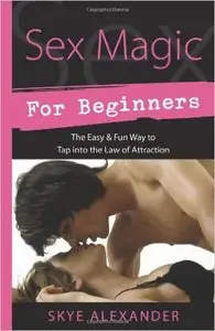 Sex Magic for Beginners: The Easy & Fun Way to Tap into the Law of Attraction