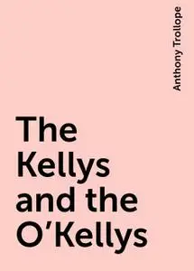 «The Kellys and the O'Kellys» by Anthony Trollope