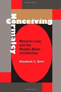 Conceiving Normalcy: Rhetoric, Law, and the Double Binds of Infertility (Albma Rhetoric Cult & Soc Crit)