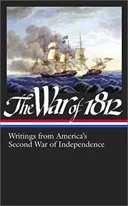 The War of 1812: Writings from America’s Second War of Independence