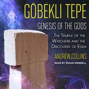 «Gobekli Tepe: Genesis of the Gods: The Temple of the Watchers and the Discovery of Eden» by Andrew Collins