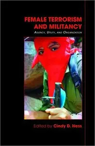 Cindy D. Ness - Female Terrorism and Militancy: Agency, Utility, and Organization
