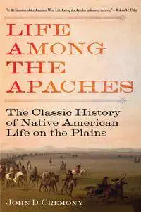 Life Among the Apaches: The Classic History of Native American Life on the Plains