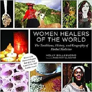 Women Healers of the World: The Traditions, History, and Geography of Herbal Medicine