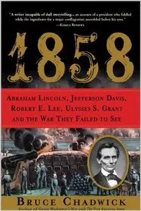 1858: Abraham Lincoln, Jefferson Davis, Robert E. Lee, Ulysses S. Grant and the War They Failed to See by Bruce Chadwick