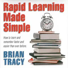 Rapid Learning Made Simple: How to learn and remember faster and easier than ever before
