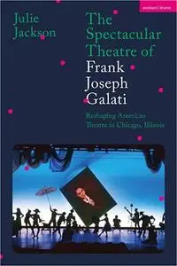 The Spectacular Theatre of Frank Joseph Galati: Reshaping American Theatre in Chicago, Illinois