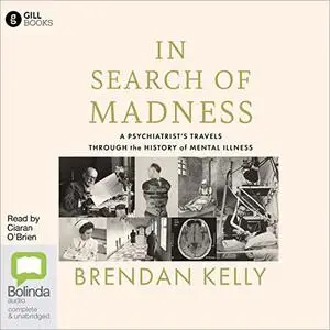 In Search of Madness: A Psychiatrist's Travels Through the History of Mental Illness [Audiobook]