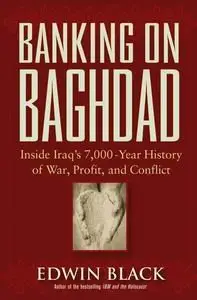 Banking on Baghdad Inside: Iraq's 7,000-Year History of War, Profit, and Conflict by Edwin Black (Repost)