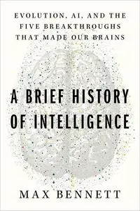 A Brief History of Intelligence: Evolution, AI, and the Five Breakthroughs That Made Our Brains